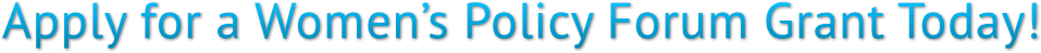 Apply for a Women’s Policy Forum Grant Today! Apply for a Women’s Policy Forum Grant Today!